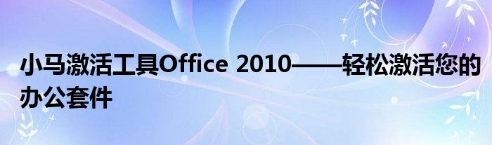 小马激活工具Office 2010——轻松激活您的办公套件