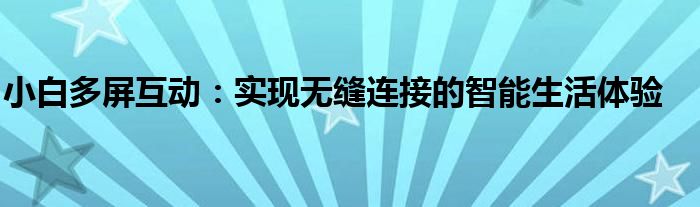 小白多屏互动：实现无缝连接的智能生活体验