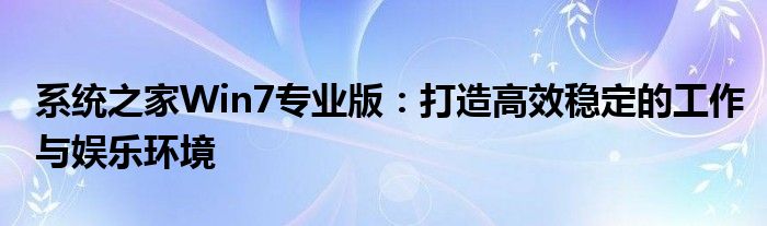 系统之家Win7专业版：打造高效稳定的工作与娱乐环境