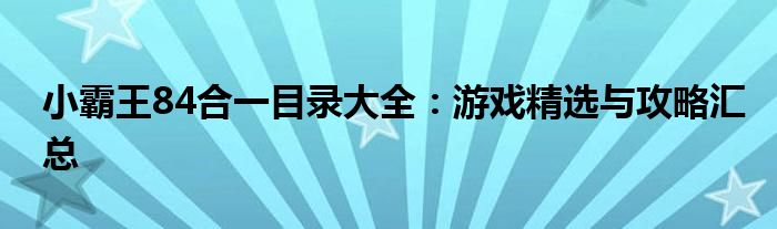 小霸王84合一目录大全：游戏精选与攻略汇总