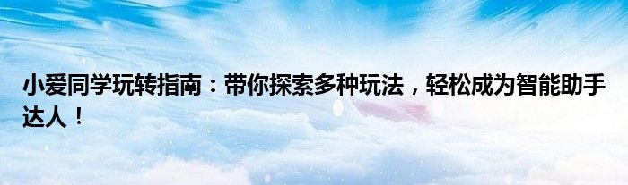 小爱同学玩转指南：带你探索多种玩法，轻松成为智能助手达人！