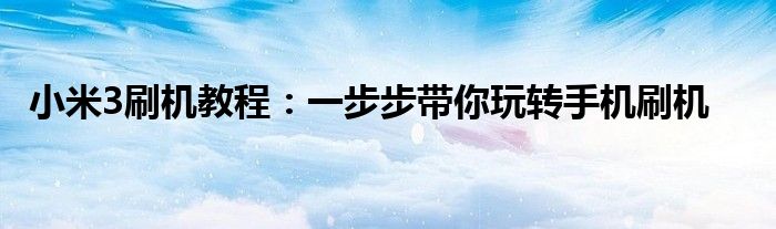 小米3刷机教程：一步步带你玩转手机刷机
