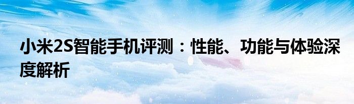 小米2S智能手机评测：性能、功能与体验深度解析