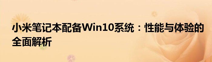 小米笔记本配备Win10系统：性能与体验的全面解析