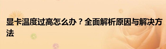 显卡温度过高怎么办？全面解析原因与解决方法