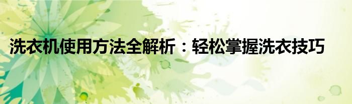 洗衣机使用方法全解析：轻松掌握洗衣技巧