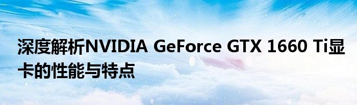 深度解析NVIDIA GeForce GTX 1660 Ti显卡的性能与特点