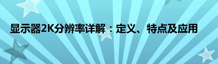 显示器2K分辨率详解：定义、特点及应用