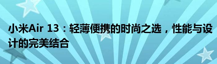 小米Air 13：轻薄便携的时尚之选，性能与设计的完美结合