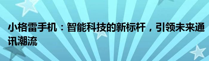 小格雷手机：智能科技的新标杆，引领未来通讯潮流