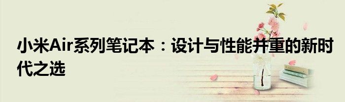 小米Air系列笔记本：设计与性能并重的新时代之选