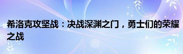 希洛克攻坚战：决战深渊之门，勇士们的荣耀之战