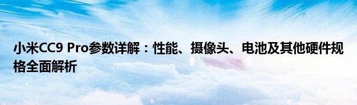 小米CC9 Pro参数详解：性能、摄像头、电池及其他硬件规格全面解析