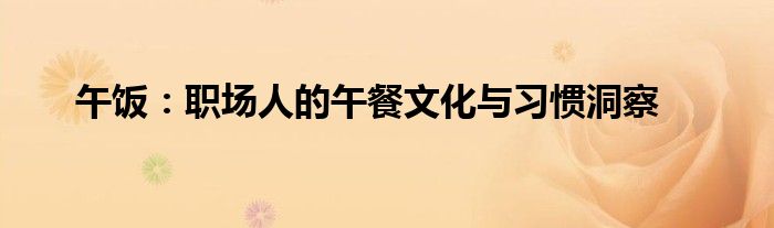 午饭：职场人的午餐文化与习惯洞察