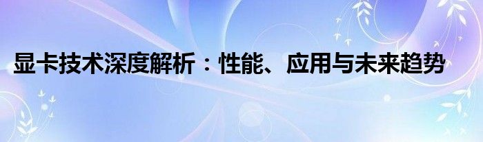 显卡技术深度解析：性能、应用与未来趋势
