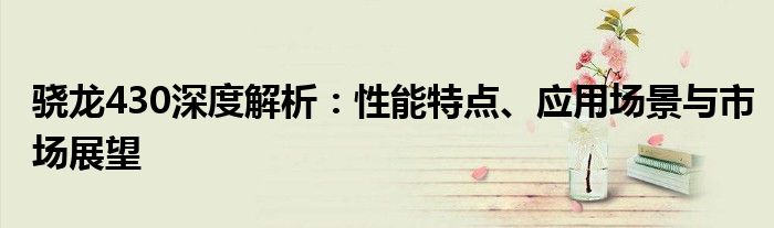 骁龙430深度解析：性能特点、应用场景与市场展望