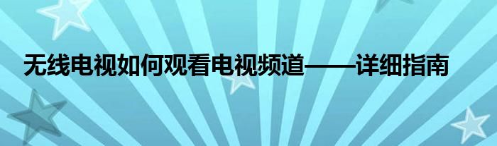 无线电视如何观看电视频道——详细指南