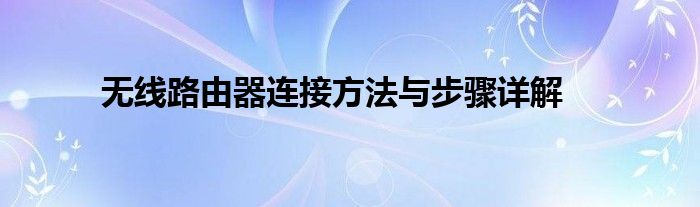 无线路由器连接方法与步骤详解