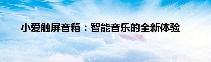 小爱触屏音箱：智能音乐的全新体验