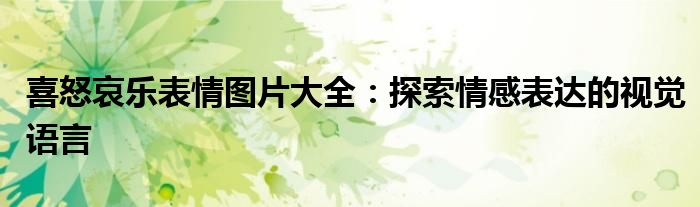 喜怒哀乐表情图片大全：探索情感表达的视觉语言