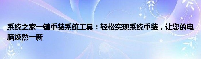 系统之家一键重装系统工具：轻松实现系统重装，让您的电脑焕然一新
