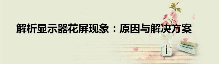 解析显示器花屏现象：原因与解决方案