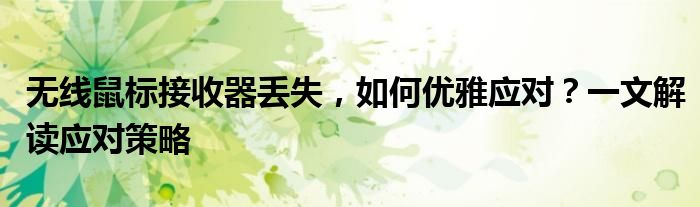 无线鼠标接收器丢失，如何优雅应对？一文解读应对策略