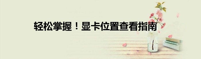 轻松掌握！显卡位置查看指南