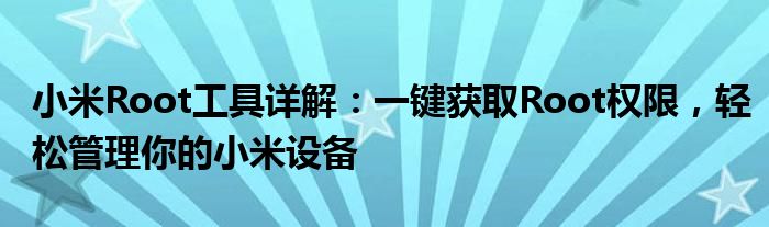 小米Root工具详解：一键获取Root权限，轻松管理你的小米设备