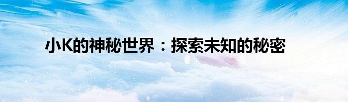小K的神秘世界：探索未知的秘密