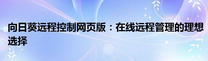向日葵远程控制网页版：在线远程管理的理想选择