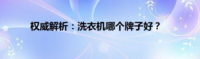 权威解析：洗衣机哪个牌子好？