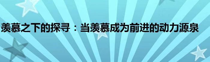 羡慕之下的探寻：当羡慕成为前进的动力源泉
