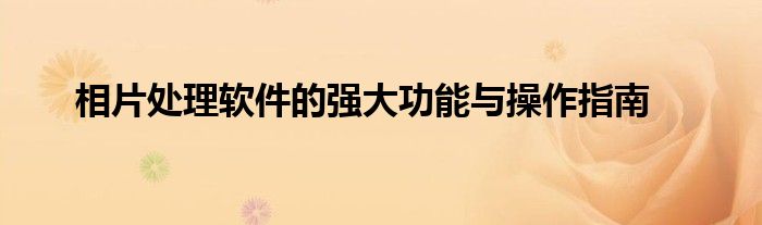 相片处理软件的强大功能与操作指南