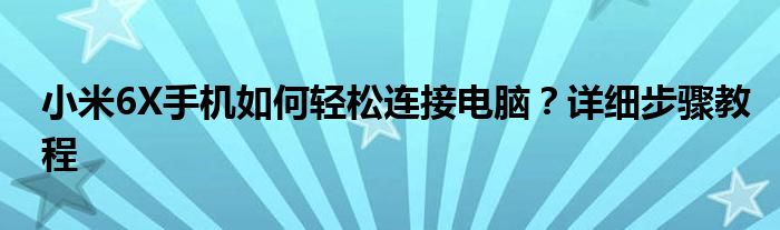 小米6X手机如何轻松连接电脑？详细步骤教程