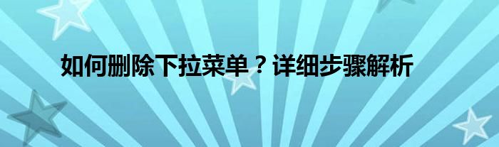 如何删除下拉菜单？详细步骤解析