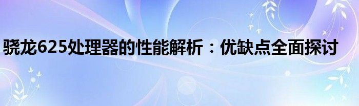 骁龙625处理器的性能解析：优缺点全面探讨
