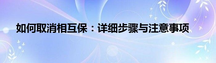 如何取消相互保：详细步骤与注意事项
