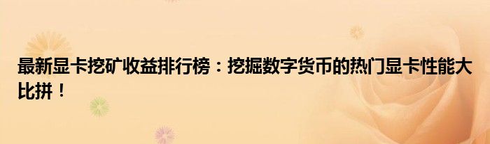 最新显卡挖矿收益排行榜：挖掘数字货币的热门显卡性能大比拼！