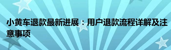 小黄车退款最新进展：用户退款流程详解及注意事项