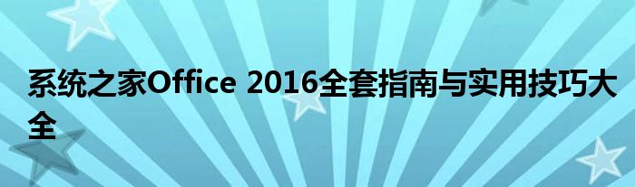 系统之家Office 2016全套指南与实用技巧大全