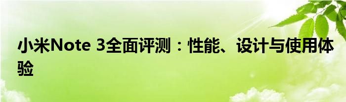 小米Note 3全面评测：性能、设计与使用体验