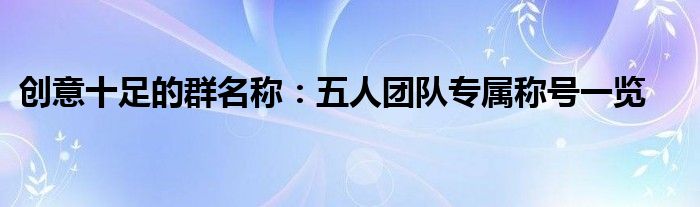 创意十足的群名称：五人团队专属称号一览