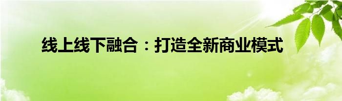 线上线下融合：打造全新商业模式