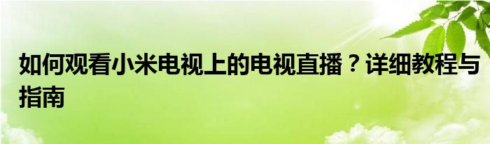 如何观看小米电视上的电视直播？详细教程与指南