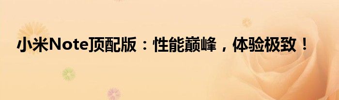 小米Note顶配版：性能巅峰，体验极致！