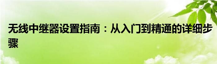 无线中继器设置指南：从入门到精通的详细步骤