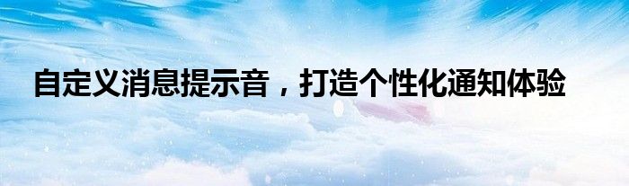 自定义消息提示音，打造个性化通知体验