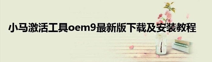  小马激活工具oem9最新版下载及安装教程
