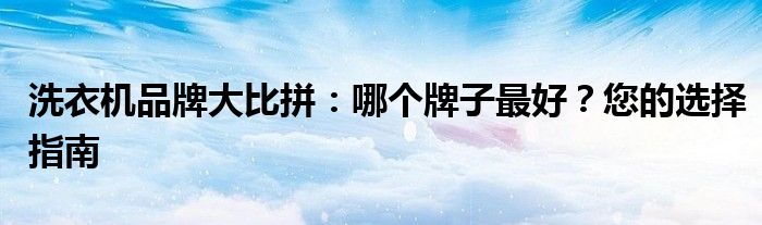 洗衣机品牌大比拼：哪个牌子最好？您的选择指南
